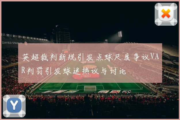 英超裁判新规引发点球尺度争议VAR判罚引发球迷热议与讨论