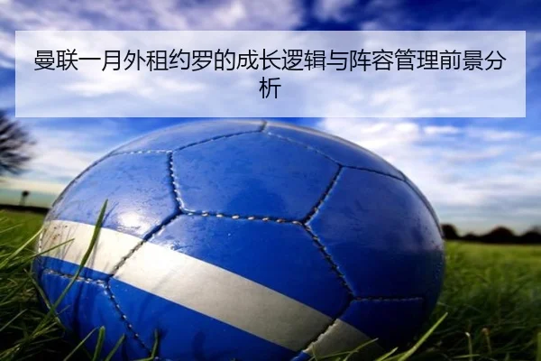 曼联一月外租约罗的成长逻辑与阵容管理前景分析 | YABO.COMapp