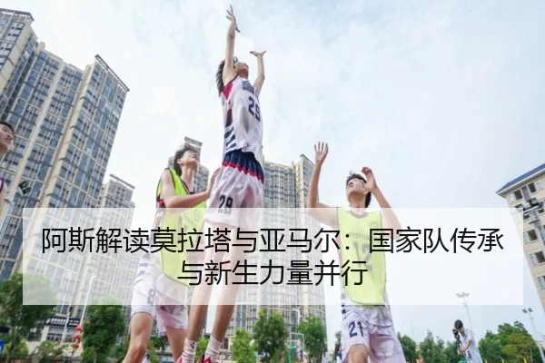 阿斯解读莫拉塔与亚马尔：国家队传承与新生力量并行 - YABO.COMapp