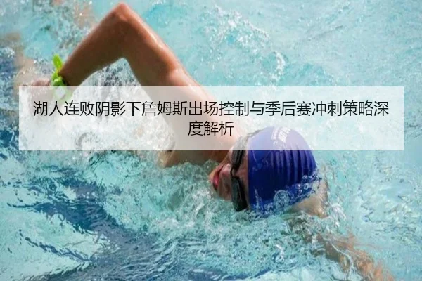 湖人连败阴影下詹姆斯出场控制与季后赛冲刺策略深度解析 - YABO.COMapp